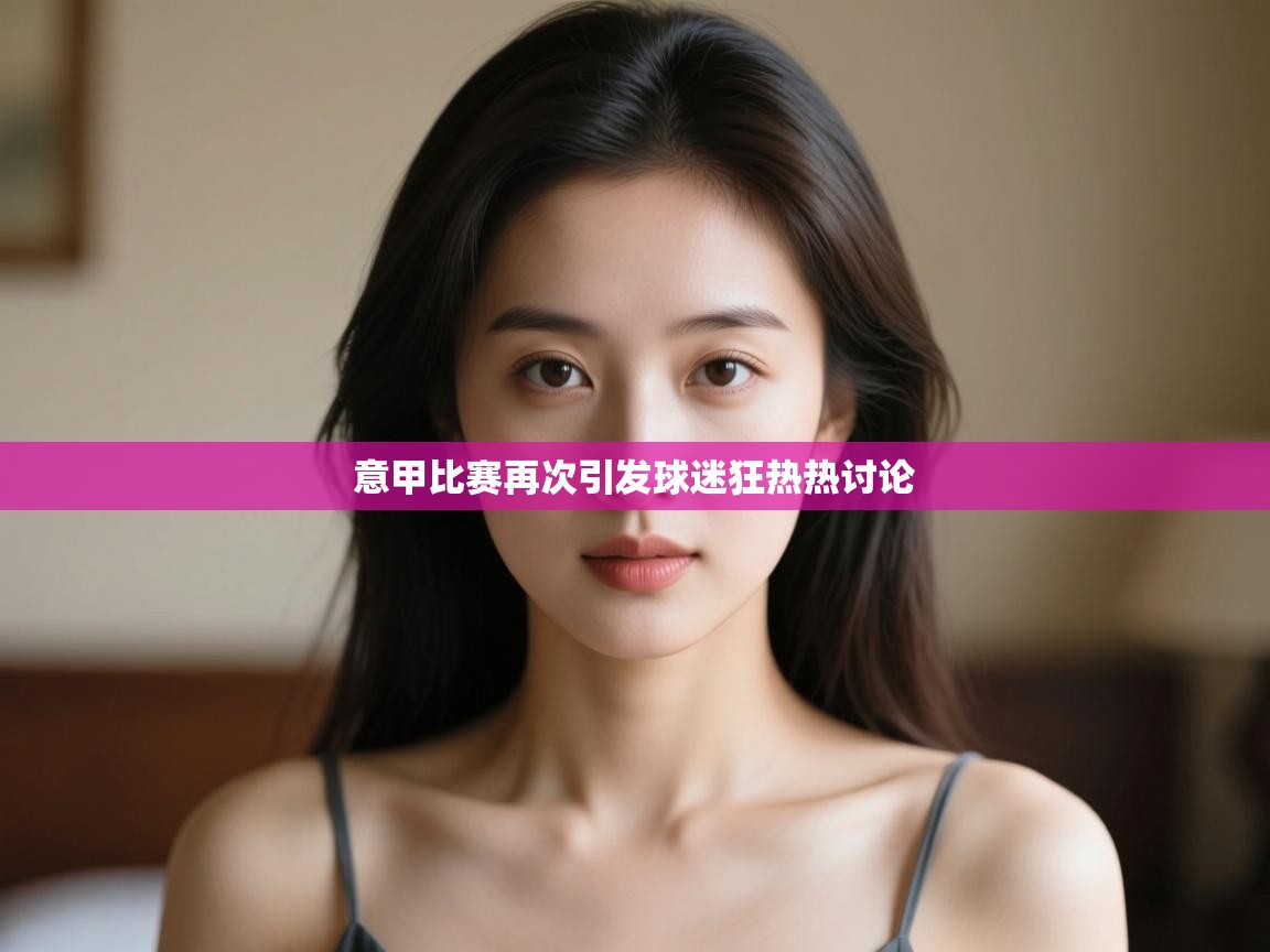 爱游体育直播-意甲比赛再次引发球迷狂热热讨论  第3张