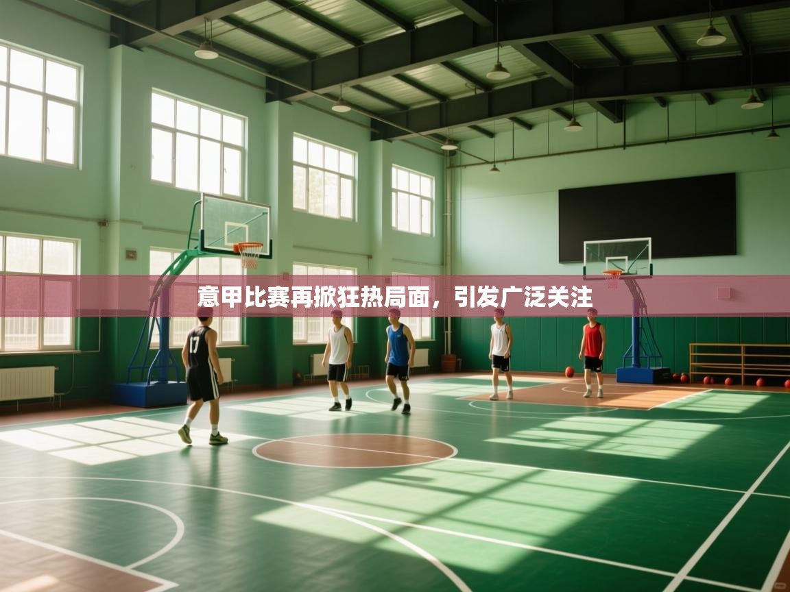 爱游戏体育官网app-意甲比赛再掀狂热局面,引发广泛关注 第1张