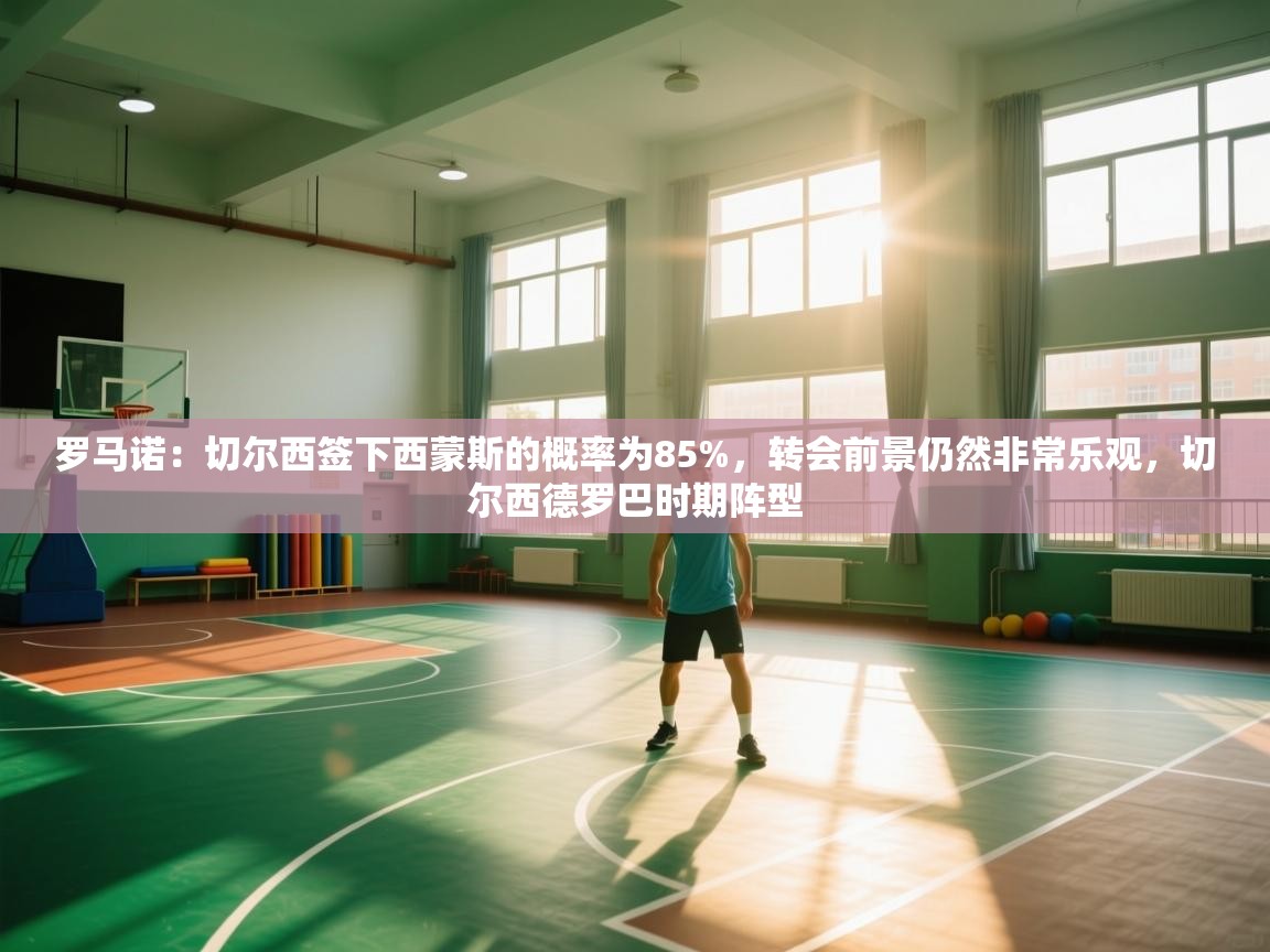 爱游戏娱乐平台信誉好16-罗马诺:切尔西签下西蒙斯的概率为85%,转会前景仍然非常乐观,切尔西德罗巴时期阵型 第1张