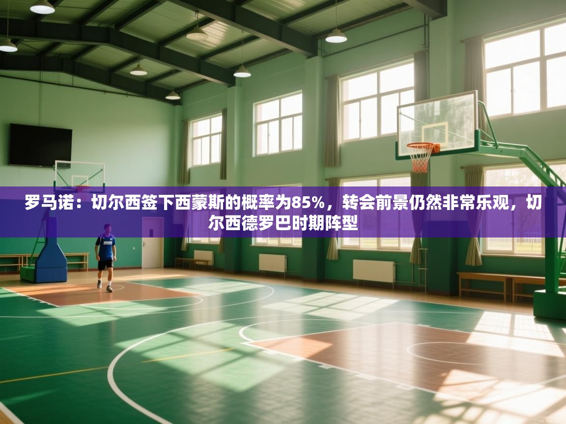 爱游戏娱乐平台信誉好16-罗马诺:切尔西签下西蒙斯的概率为85%,转会前景仍然非常乐观,切尔西德罗巴时期阵型 第2张