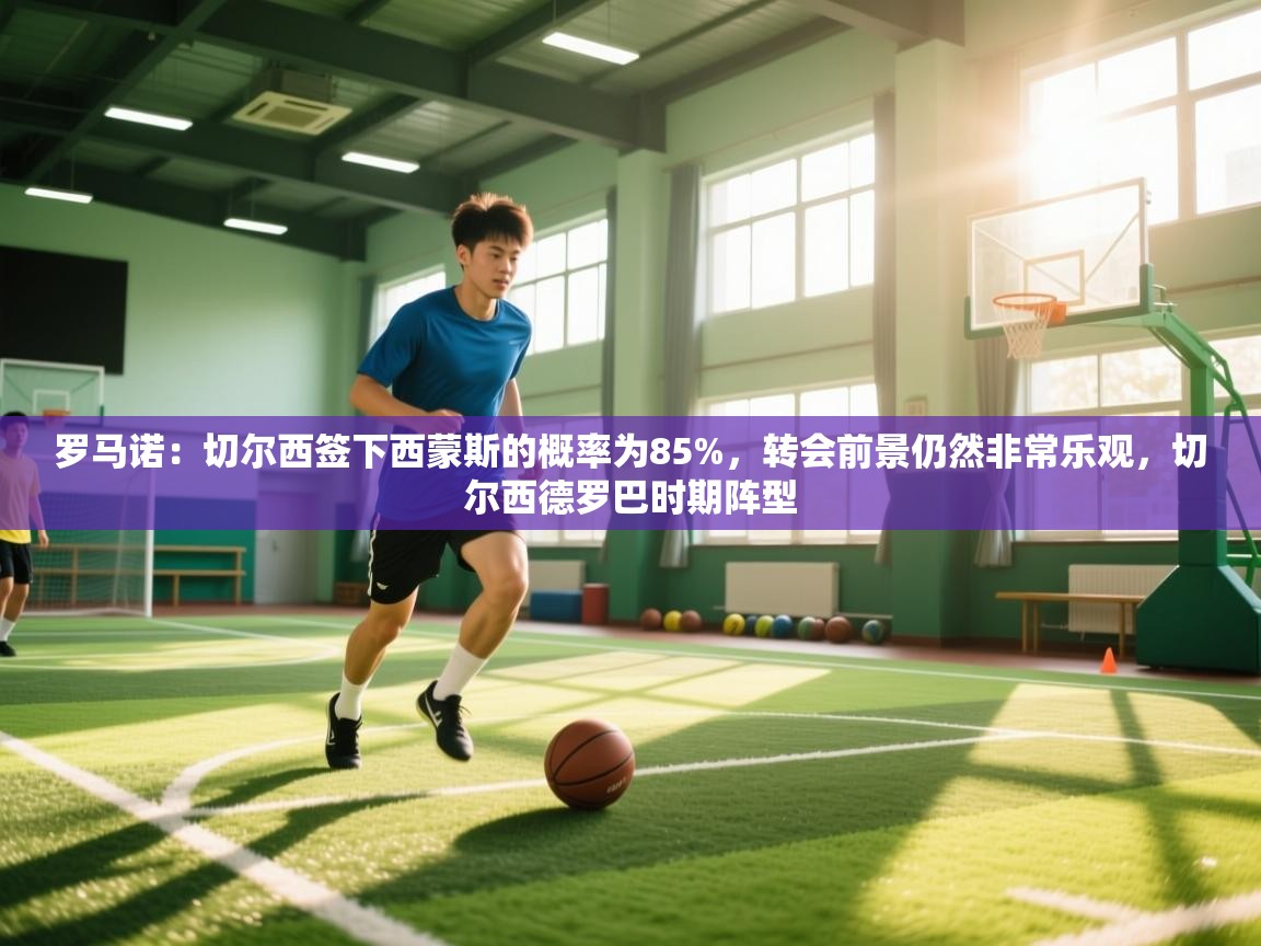 爱游戏娱乐平台信誉好16-罗马诺:切尔西签下西蒙斯的概率为85%,转会前景仍然非常乐观,切尔西德罗巴时期阵型 第4张