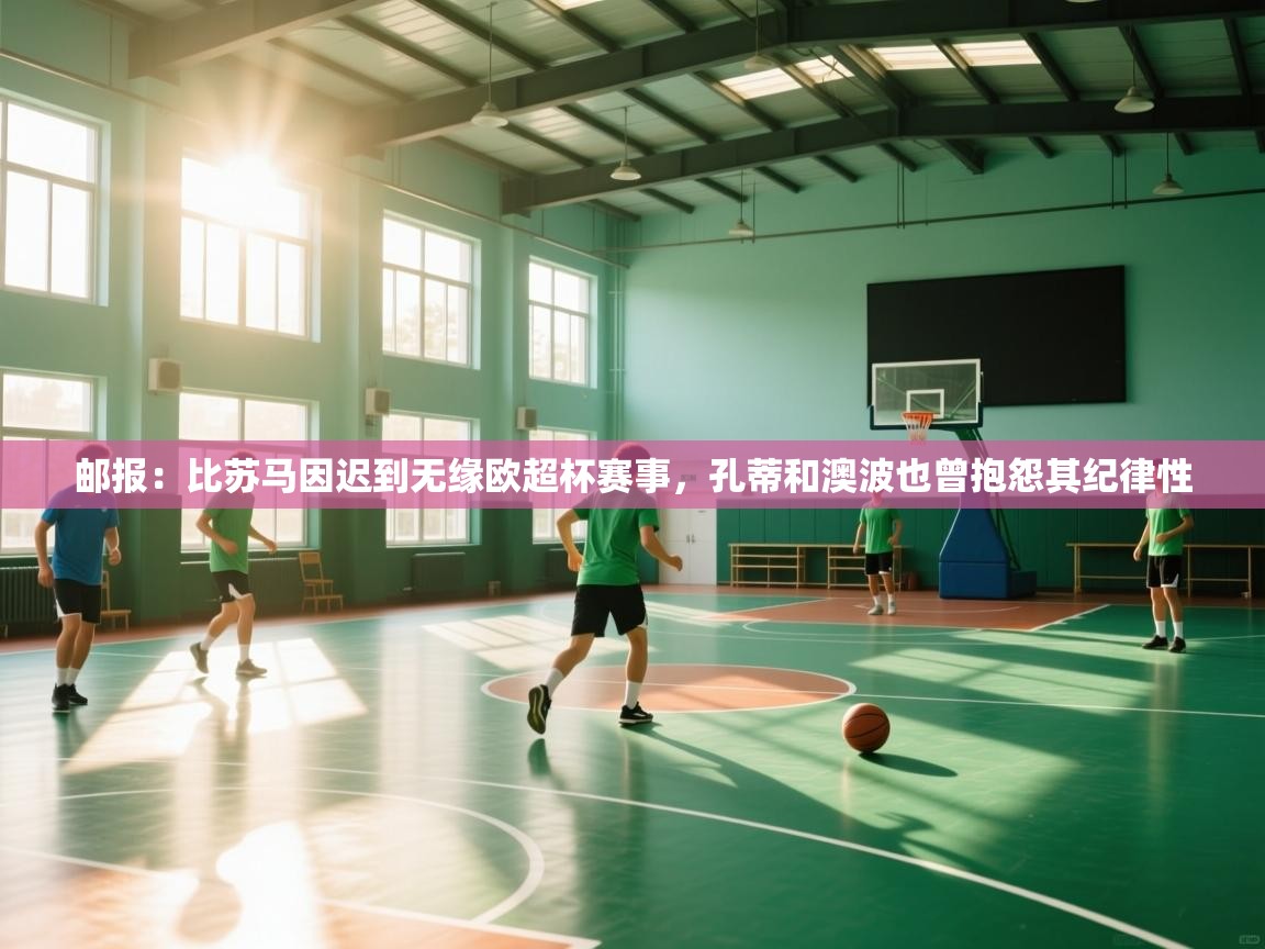 爱游戏体育在线-邮报:比苏马因迟到无缘欧超杯赛事,孔蒂和澳波也曾抱怨其纪律性 第1张
