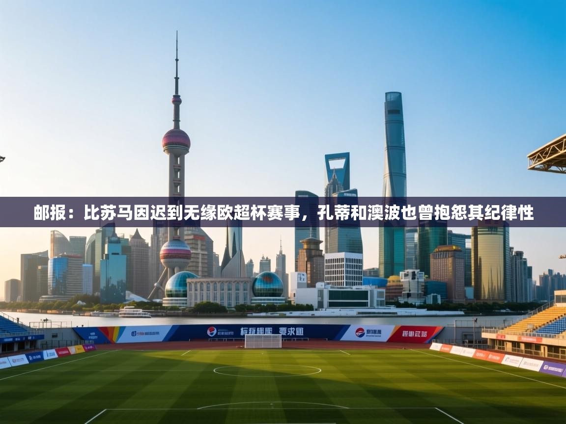 爱游戏体育在线-邮报:比苏马因迟到无缘欧超杯赛事,孔蒂和澳波也曾抱怨其纪律性 第2张