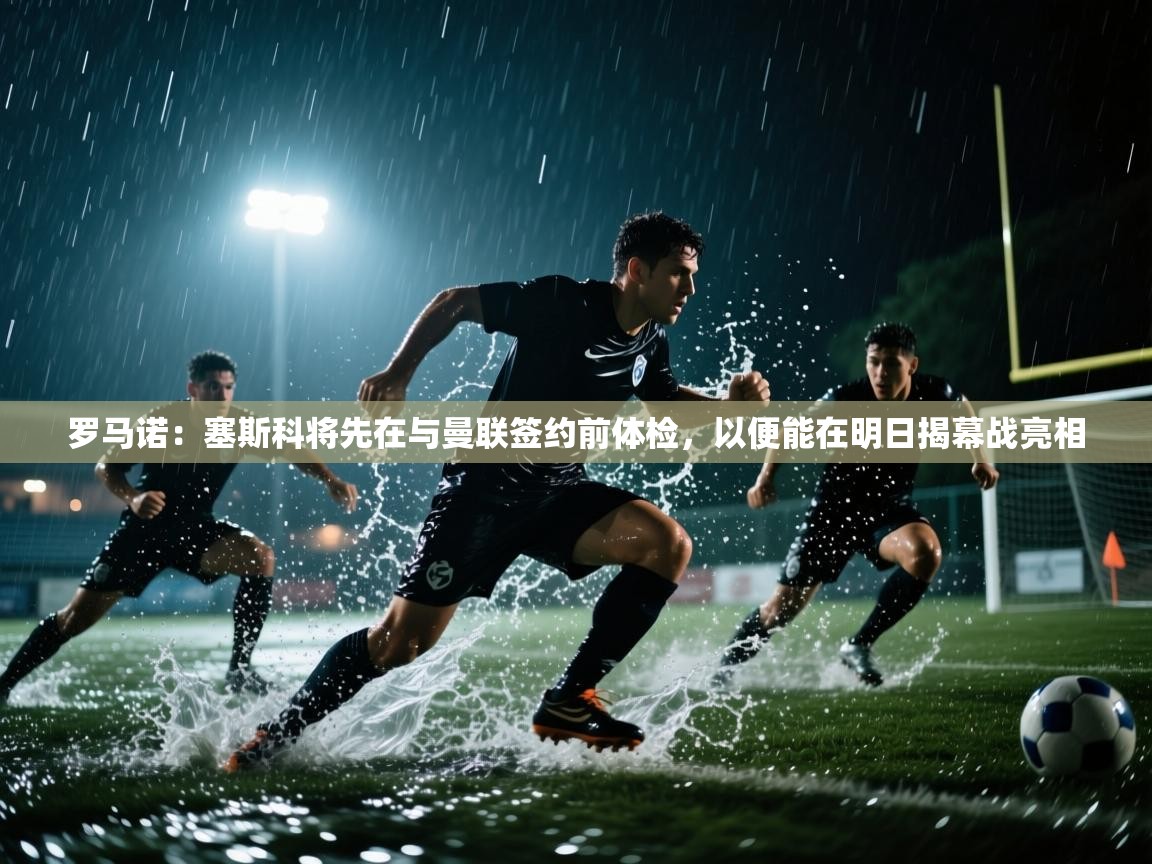 爱游戏直播-罗马诺:塞斯科将先在与曼联签约前体检,以便能在明日揭幕战亮相 第2张