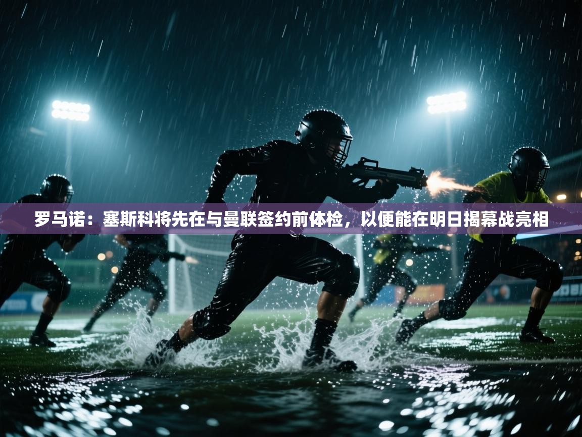 爱游戏直播-罗马诺:塞斯科将先在与曼联签约前体检,以便能在明日揭幕战亮相 第1张