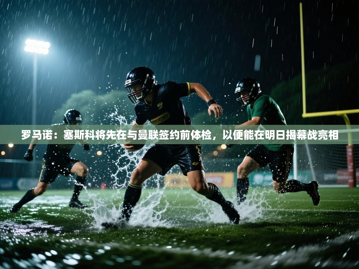 爱游戏直播-罗马诺:塞斯科将先在与曼联签约前体检,以便能在明日揭幕战亮相 第4张