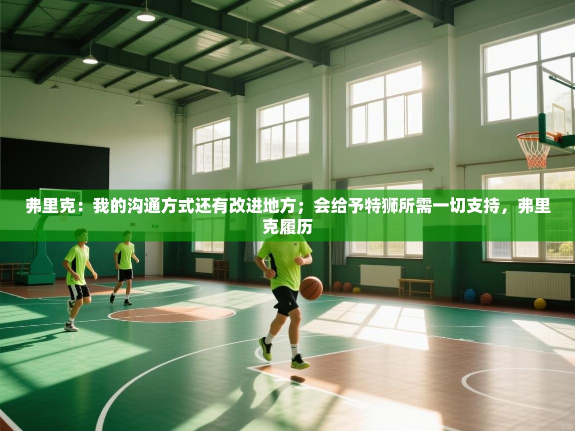 爱游戏体育在线登录-弗里克：我的沟通方式还有改进地方；会给予特狮所需一切支持，弗里克履历  第2张