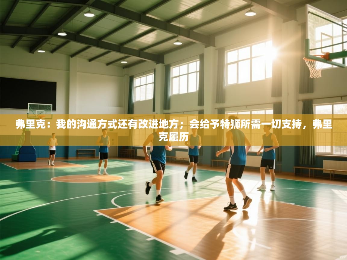 爱游戏体育在线登录-弗里克：我的沟通方式还有改进地方；会给予特狮所需一切支持，弗里克履历  第3张