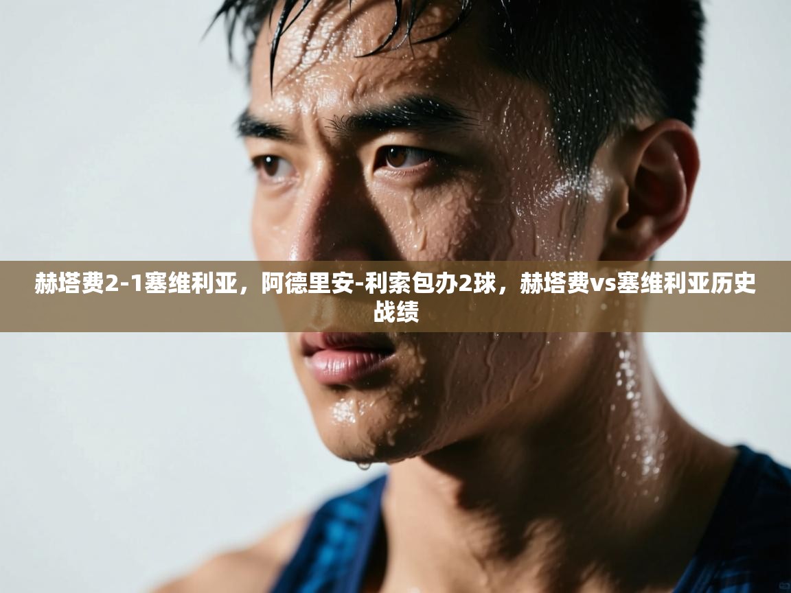 爱体育游戏网站-赫塔费2-1塞维利亚，阿德里安-利索包办2球，赫塔费vs塞维利亚历史战绩  第1张
