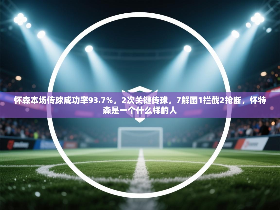 爱游戏娱乐登录-怀森本场传球成功率93.7%，2次关键传球，7解围1拦截2抢断，怀特森是一个什么样的人  第2张