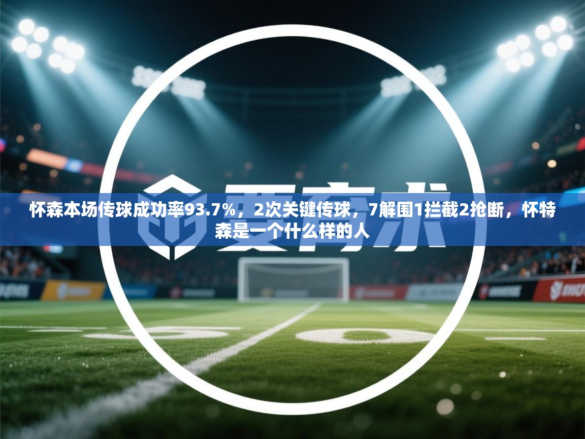 爱游戏娱乐登录-怀森本场传球成功率93.7%，2次关键传球，7解围1拦截2抢断，怀特森是一个什么样的人  第3张