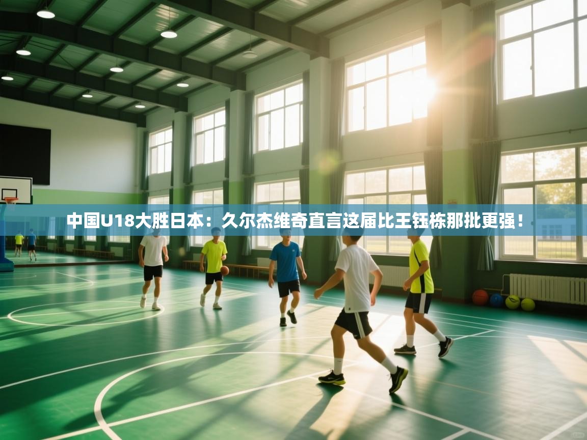 爱游戏娱乐体育官方入口-中国U18大胜日本：久尔杰维奇直言这届比王钰栋那批更强！  第3张