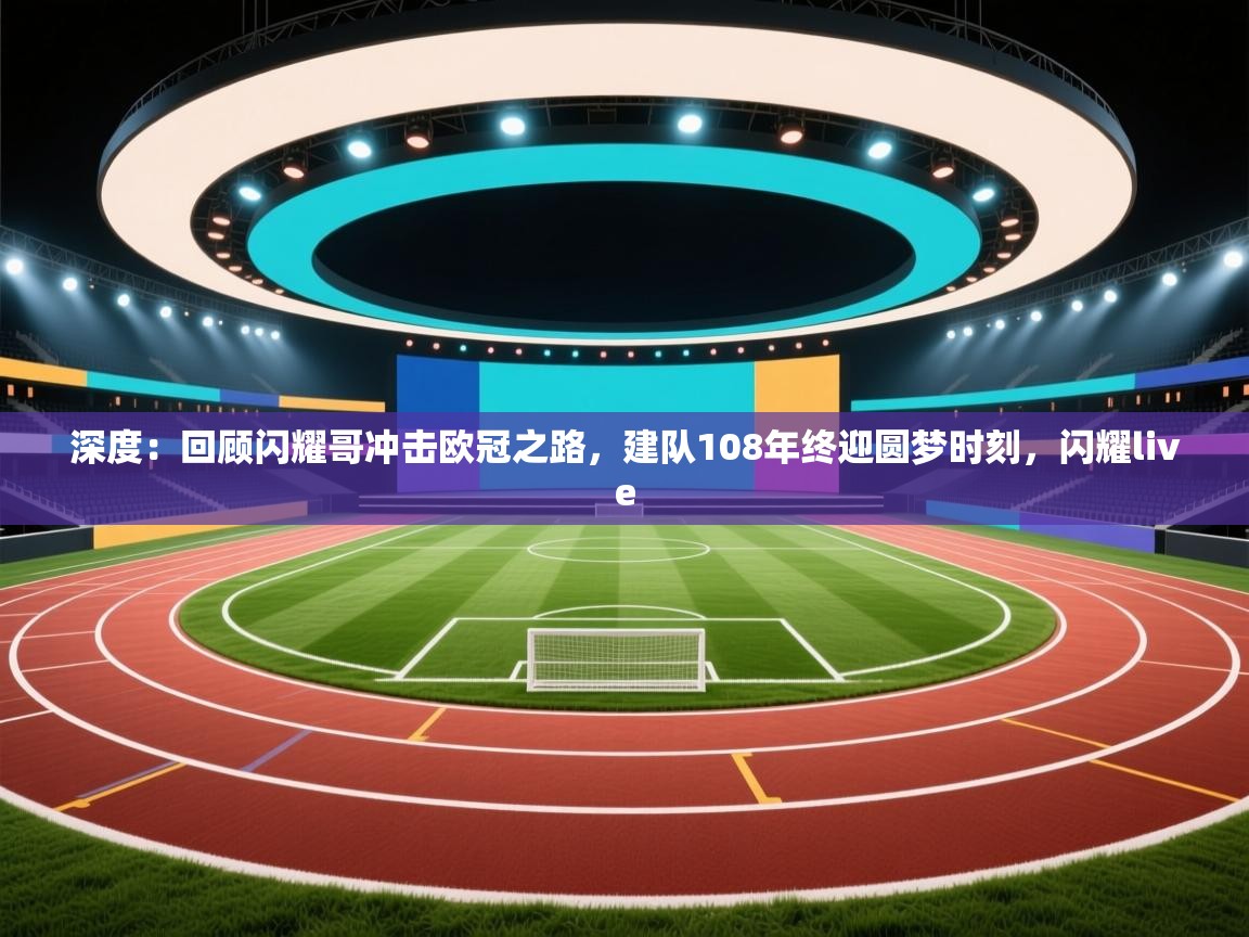 爱游戏厅下载-深度：回顾闪耀哥冲击欧冠之路，建队108年终迎圆梦时刻，闪耀live  第1张