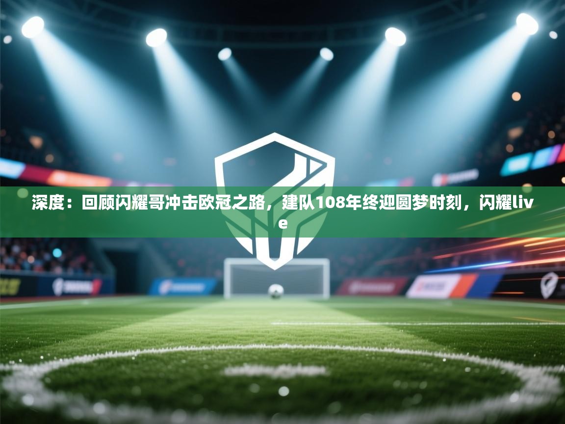 爱游戏厅下载-深度：回顾闪耀哥冲击欧冠之路，建队108年终迎圆梦时刻，闪耀live  第4张