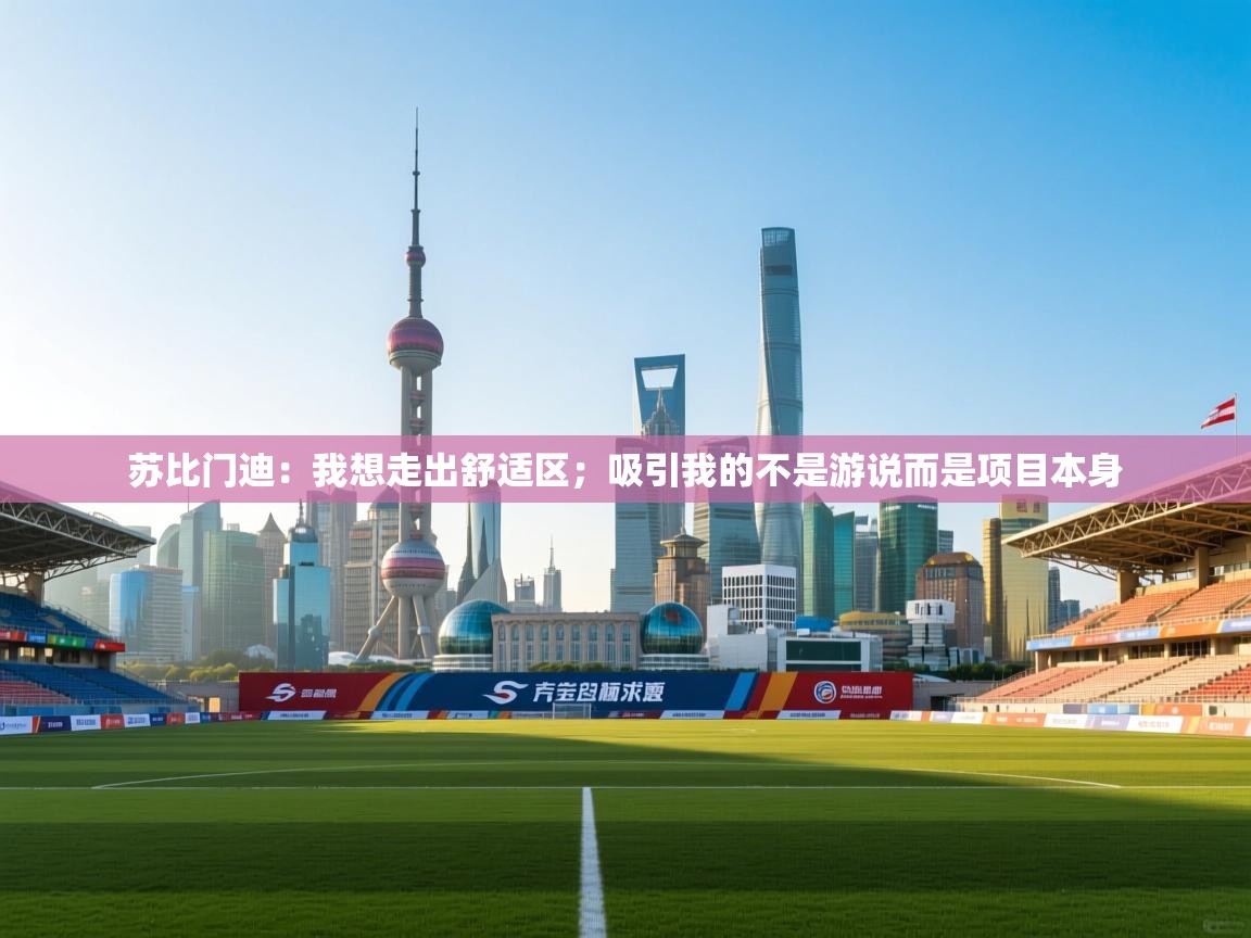 爱游戏体育-苏比门迪：我想走出舒适区；吸引我的不是游说而是项目本身  第1张