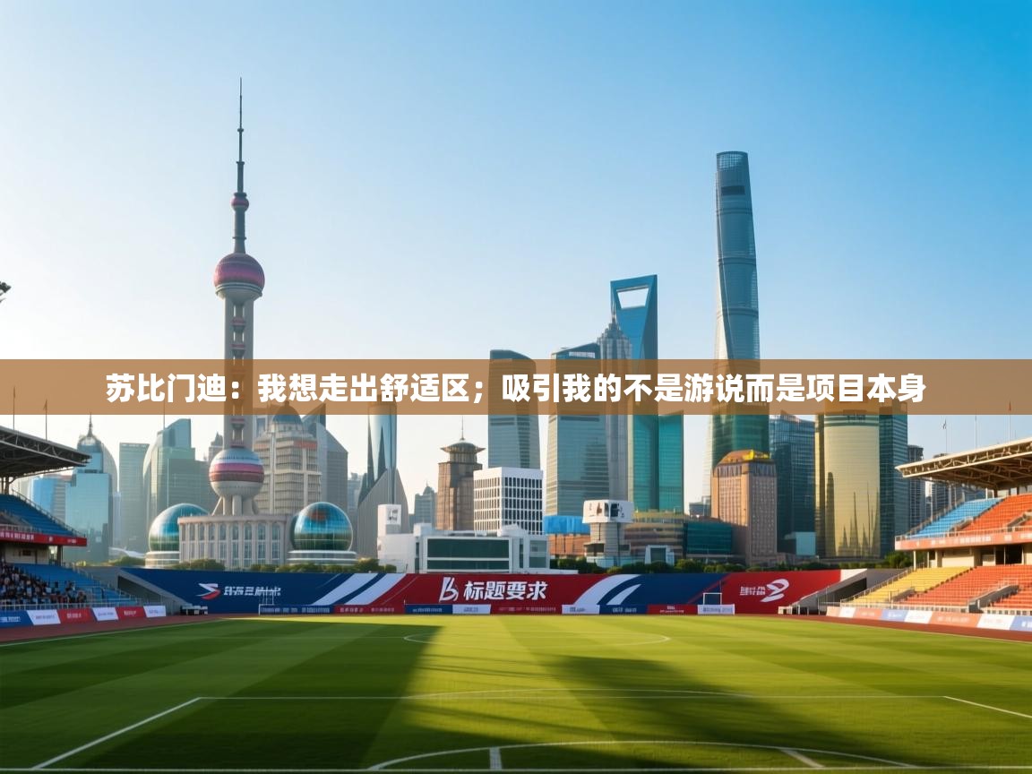 爱游戏体育-苏比门迪：我想走出舒适区；吸引我的不是游说而是项目本身  第3张