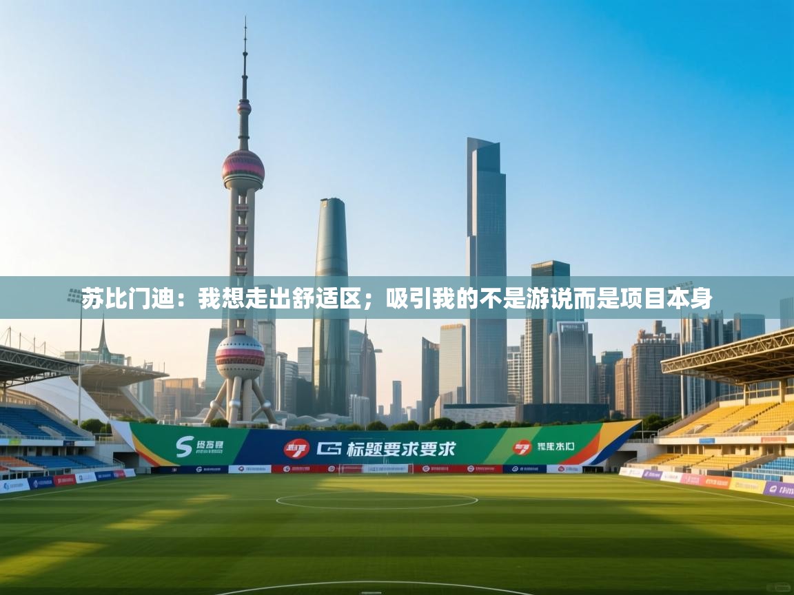 爱游戏体育-苏比门迪：我想走出舒适区；吸引我的不是游说而是项目本身  第2张