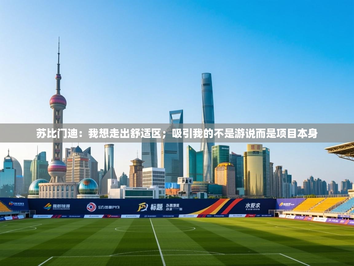 爱游戏体育-苏比门迪：我想走出舒适区；吸引我的不是游说而是项目本身  第4张