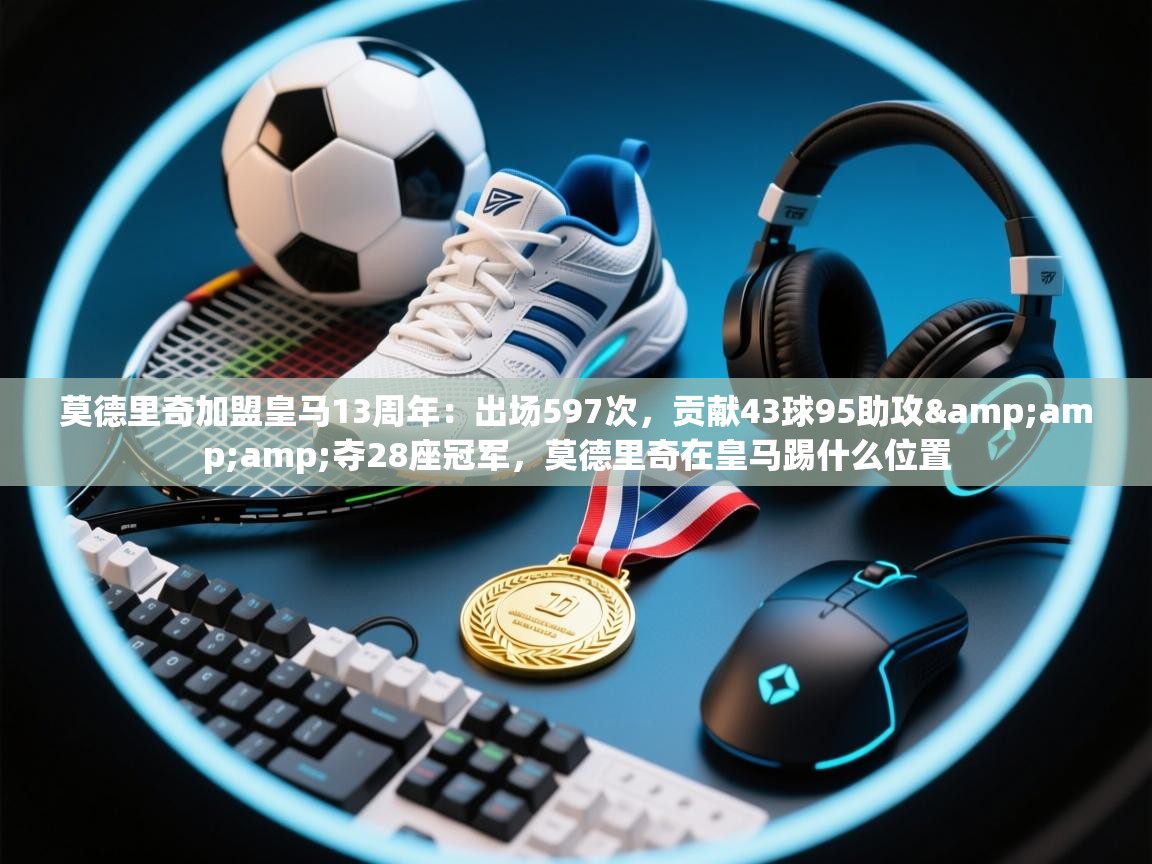 爱游戏真人体育娱乐-莫德里奇加盟皇马13周年:出场597次,贡献43球95助攻&夺28座冠军,莫德里奇在皇马踢什么位置 第2张