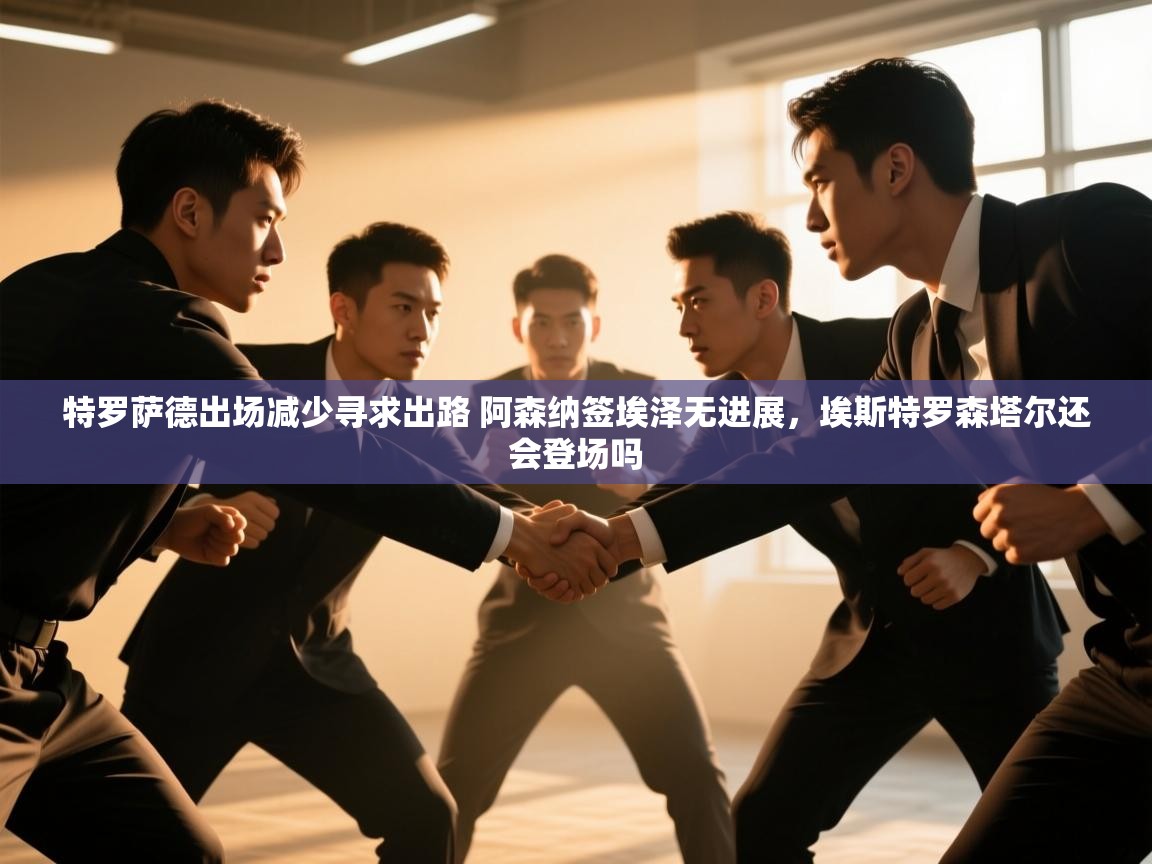 趣玩体育nba直播-特罗萨德出场减少寻求出路 阿森纳签埃泽无进展,埃斯特罗森塔尔还会登场吗 第3张