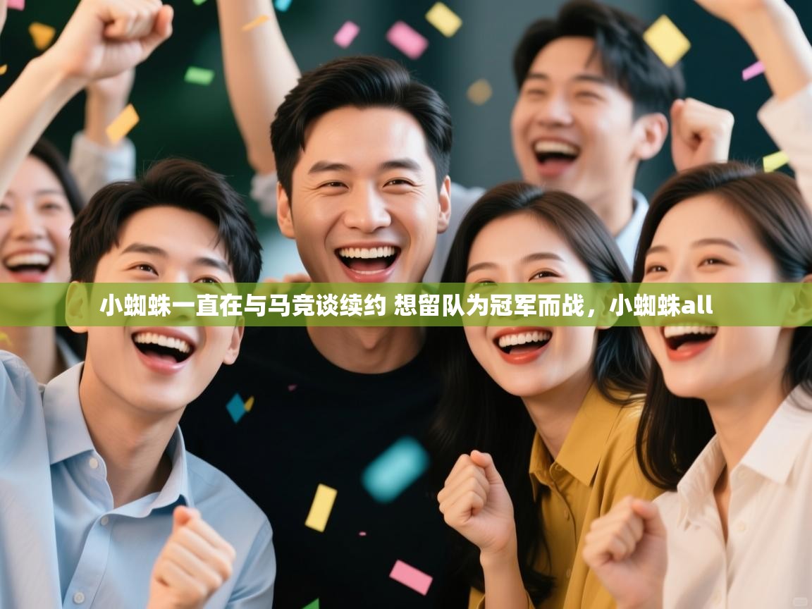 爱游戏娱乐平台信誉好16-小蜘蛛一直在与马竞谈续约 想留队为冠军而战,小蜘蛛all 第4张