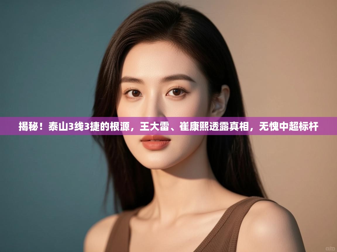 爱游戏娱乐app下载-揭秘!泰山3线3捷的根源,王大雷、崔康熙透露真相,无愧中超标杆 第2张