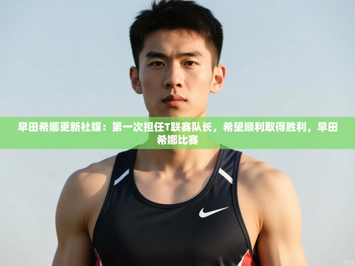 爱游戏体育全站入口-早田希娜更新社媒:第一次担任T联赛队长,希望顺利取得胜利,早田希娜比赛 第1张