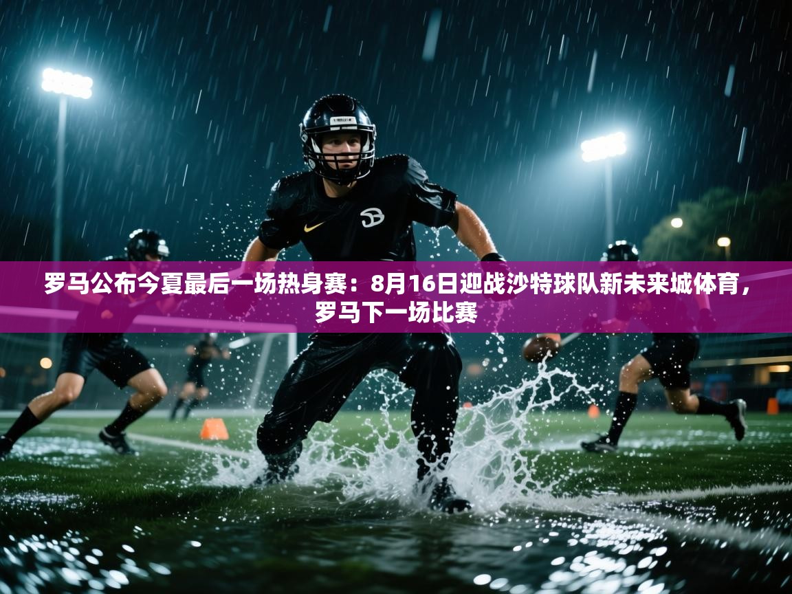 爱游戏娱乐app下载-罗马公布今夏最后一场热身赛：8月16日迎战沙特球队新未来城体育，罗马下一场比赛  第1张