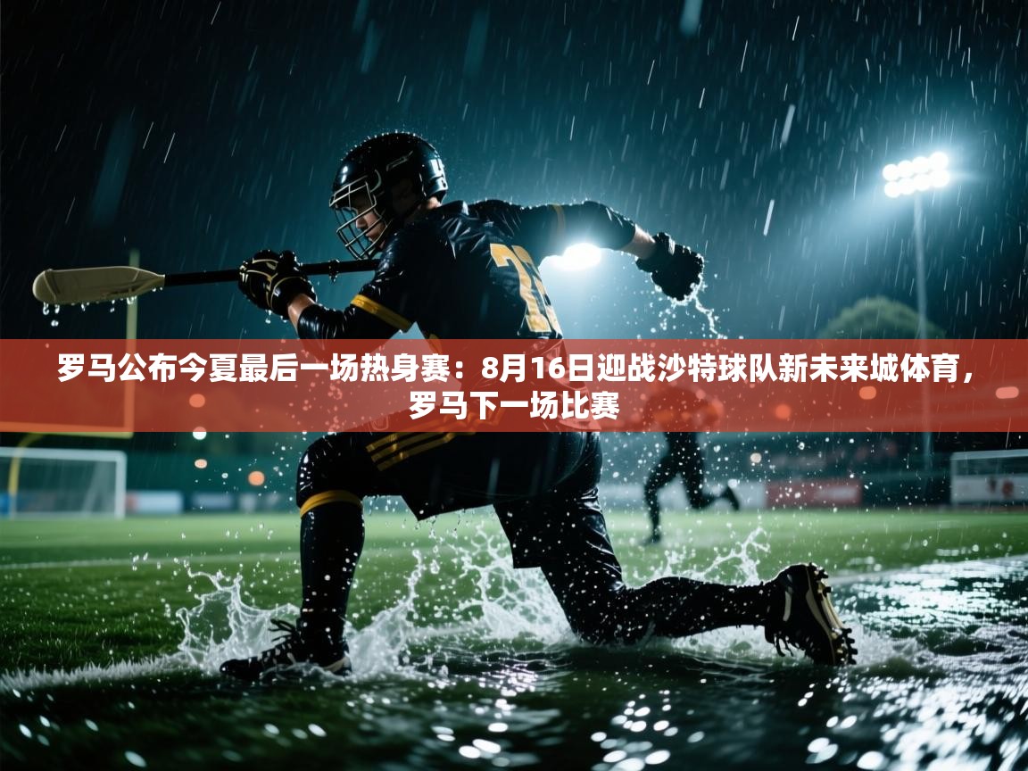 爱游戏娱乐app下载-罗马公布今夏最后一场热身赛：8月16日迎战沙特球队新未来城体育，罗马下一场比赛  第4张