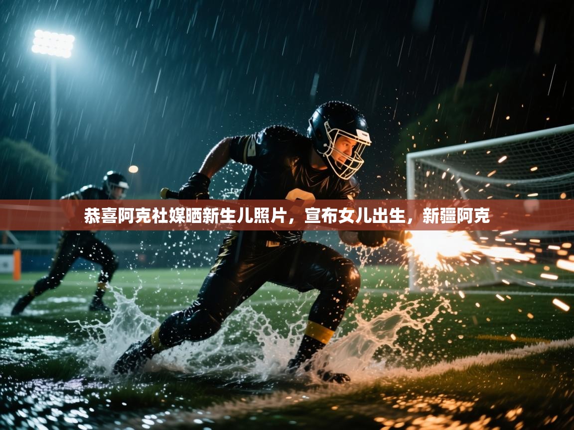 爱游戏体育娱乐-恭喜阿克社媒晒新生儿照片,宣布女儿出生,新疆阿克 第2张