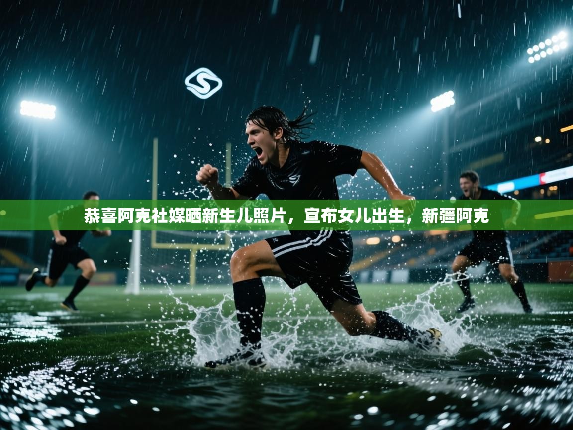 爱游戏体育娱乐-恭喜阿克社媒晒新生儿照片,宣布女儿出生,新疆阿克 第3张