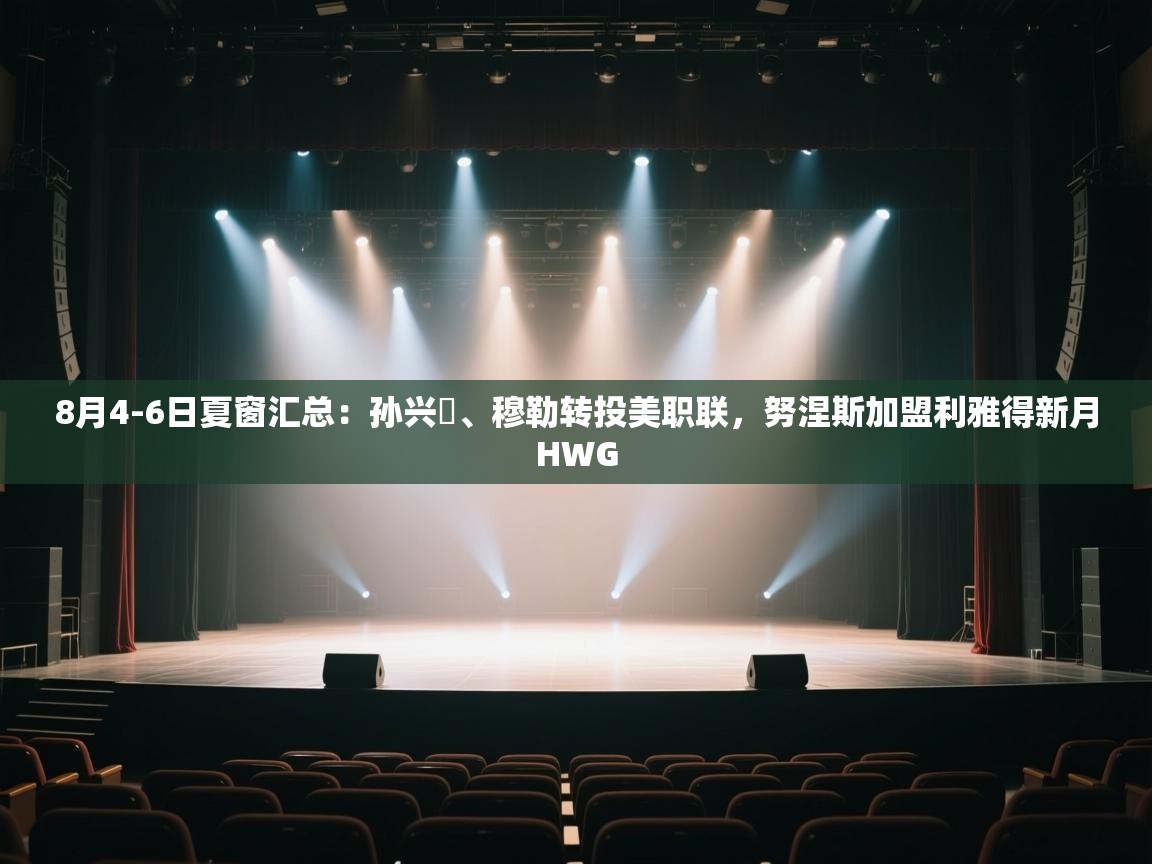 爱游戏体育在线app-8月4-6日夏窗汇总：孙兴慜、穆勒转投美职联，努涅斯加盟利雅得新月HWG  第1张