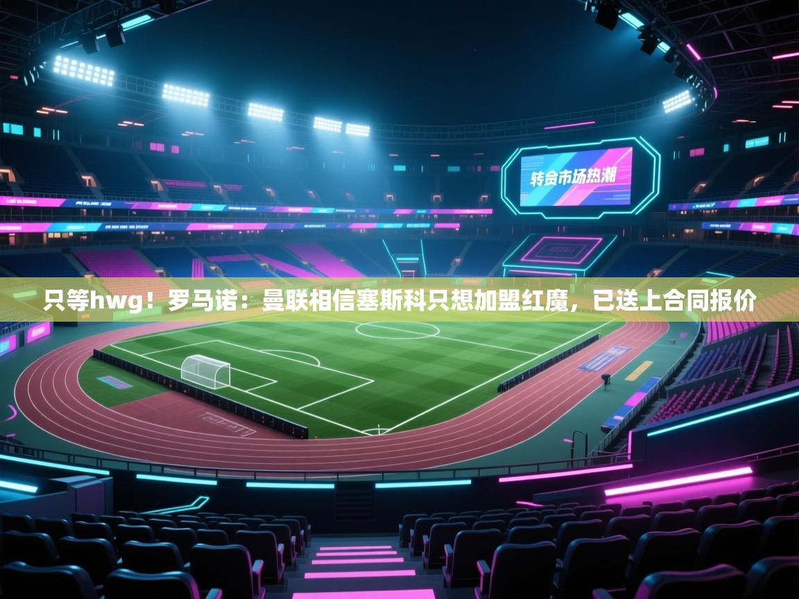 爱游戏-只等hwg！罗马诺：曼联相信塞斯科只想加盟红魔，已送上合同报价  第2张
