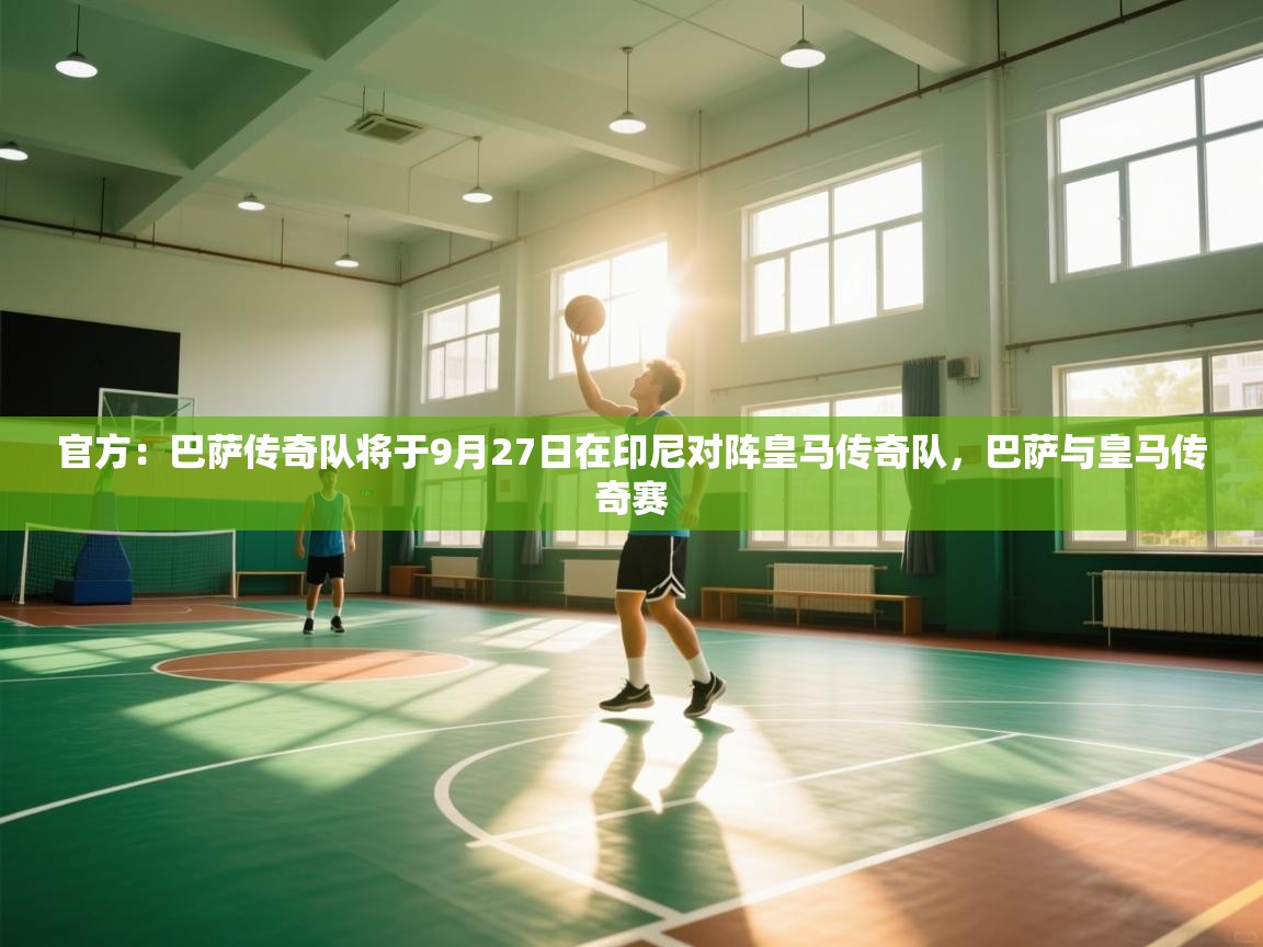 爱体育游戏网站-官方：巴萨传奇队将于9月27日在印尼对阵皇马传奇队，巴萨与皇马传奇赛  第3张