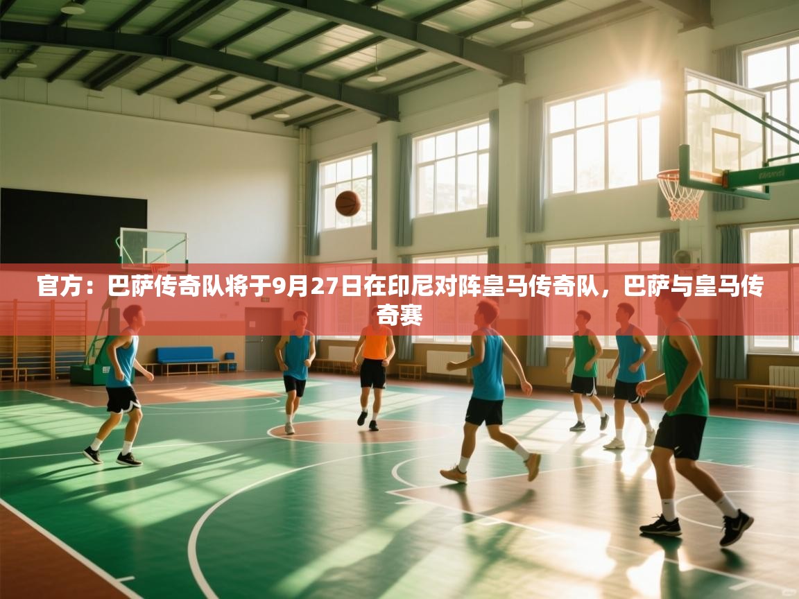 爱体育游戏网站-官方：巴萨传奇队将于9月27日在印尼对阵皇马传奇队，巴萨与皇马传奇赛  第4张