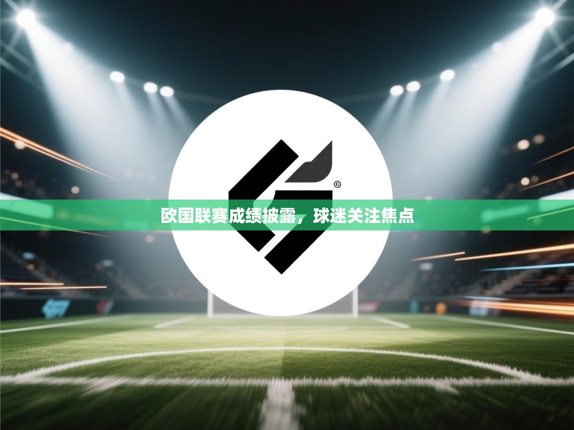 爱游戏体育入口app-欧国联赛成绩披露，球迷关注焦点  第1张