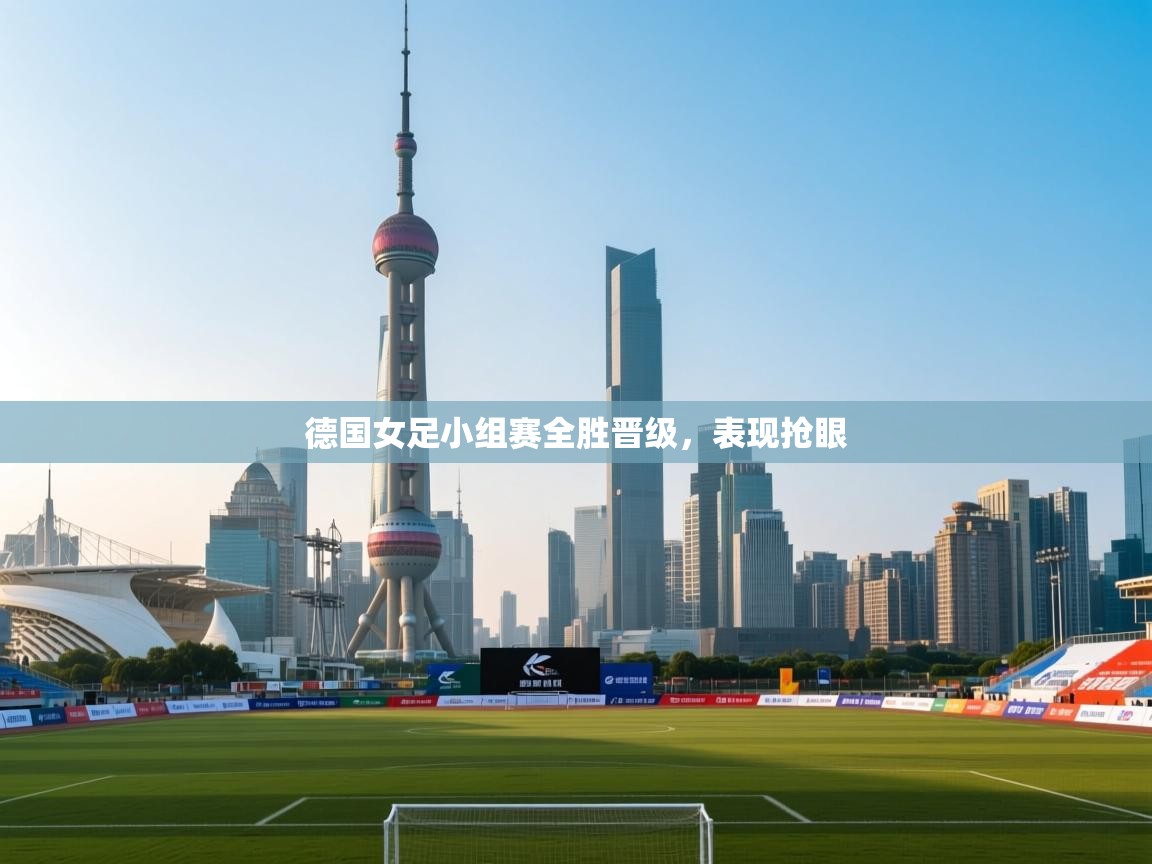 爱游戏体育全站入口-德国女足小组赛全胜晋级，表现抢眼  第4张