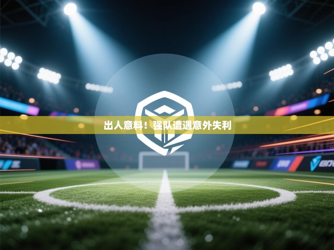 爱游戏体育娱乐赞助马竞-出人意料！强队遭遇意外失利  第1张