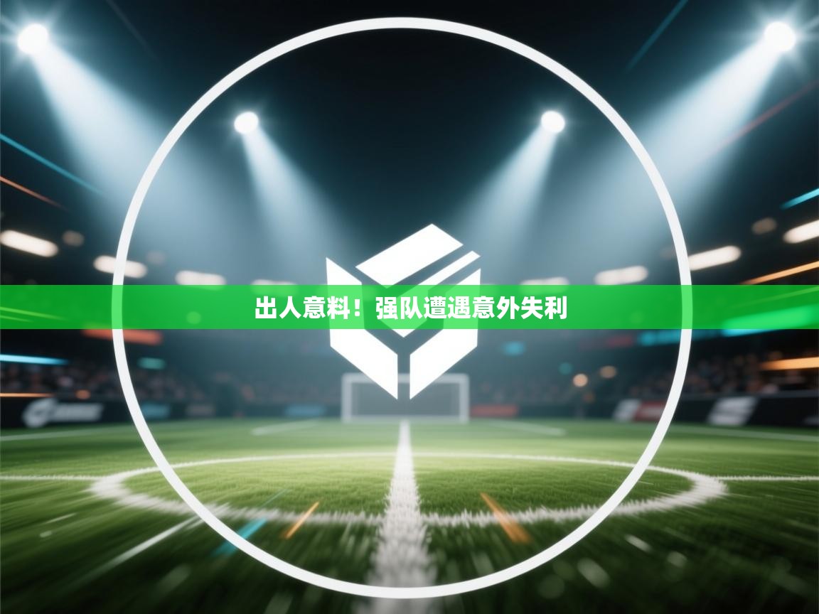 爱游戏体育娱乐赞助马竞-出人意料！强队遭遇意外失利  第3张