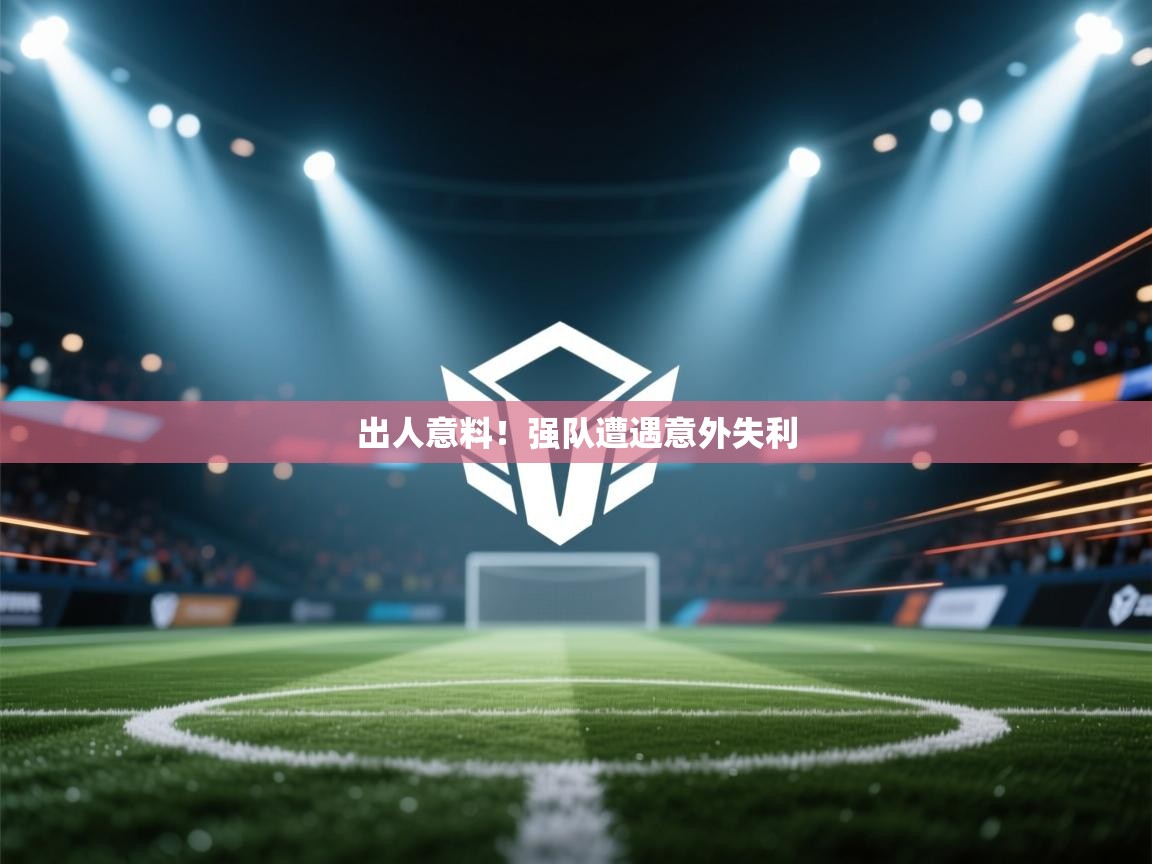 爱游戏体育娱乐赞助马竞-出人意料！强队遭遇意外失利  第4张