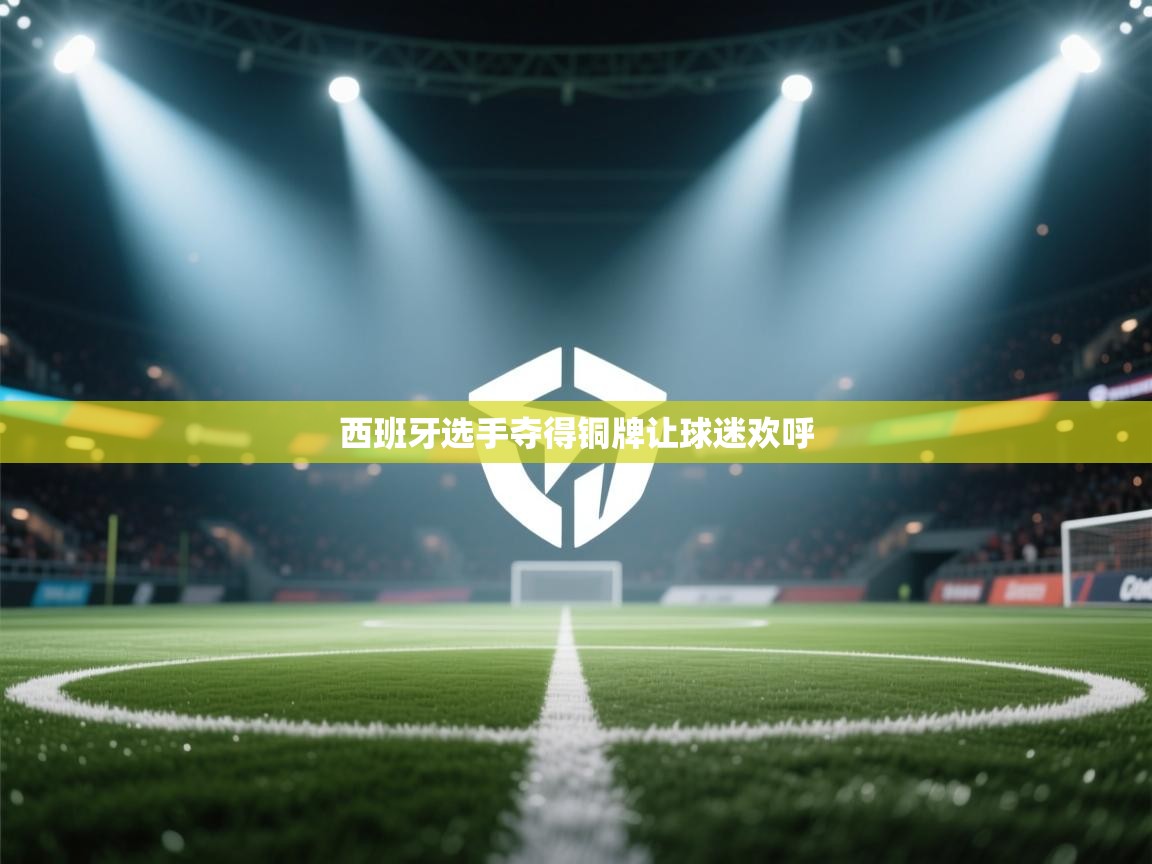 爱游戏体育娱乐赞助罗马-西班牙选手夺得铜牌让球迷欢呼 第1张