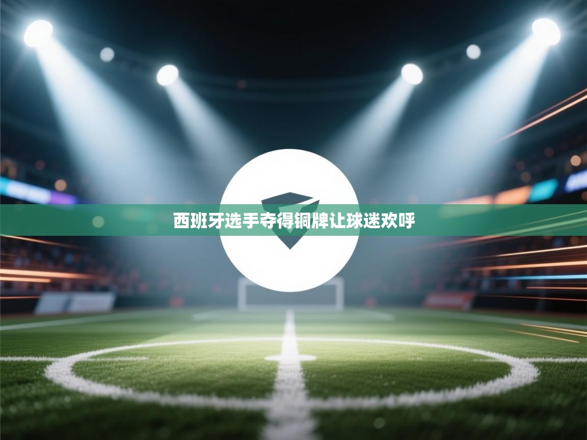 爱游戏体育娱乐赞助罗马-西班牙选手夺得铜牌让球迷欢呼 第3张