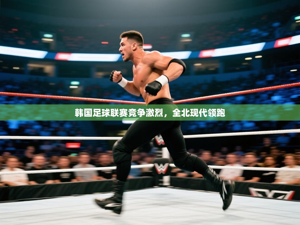 爱游体育直播-韩国足球联赛竞争激烈,全北现代领跑 第2张