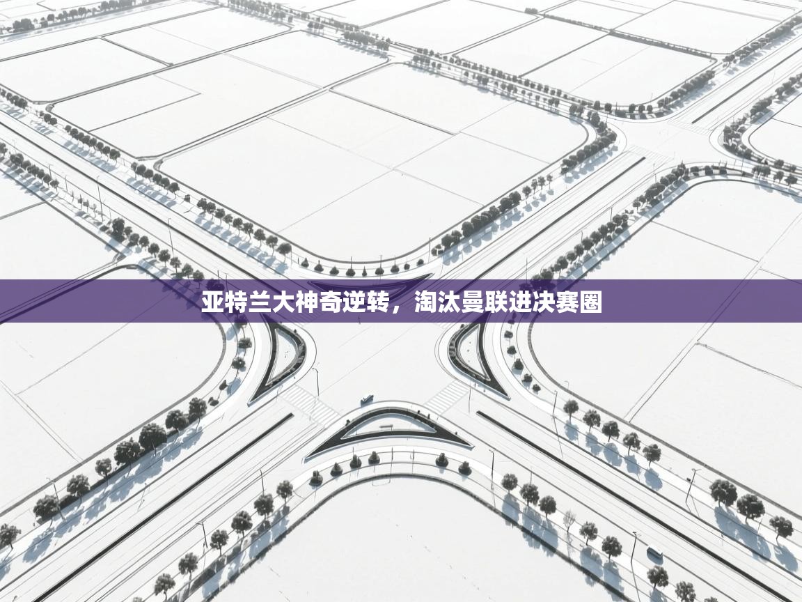 爱游戏体育在线-亚特兰大神奇逆转,淘汰曼联进决赛圈 第1张