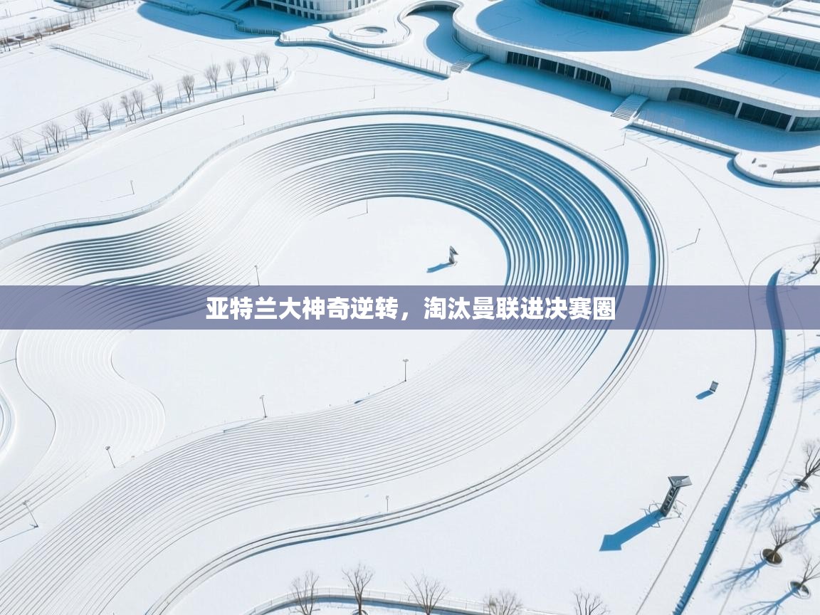 爱游戏体育在线-亚特兰大神奇逆转,淘汰曼联进决赛圈 第2张