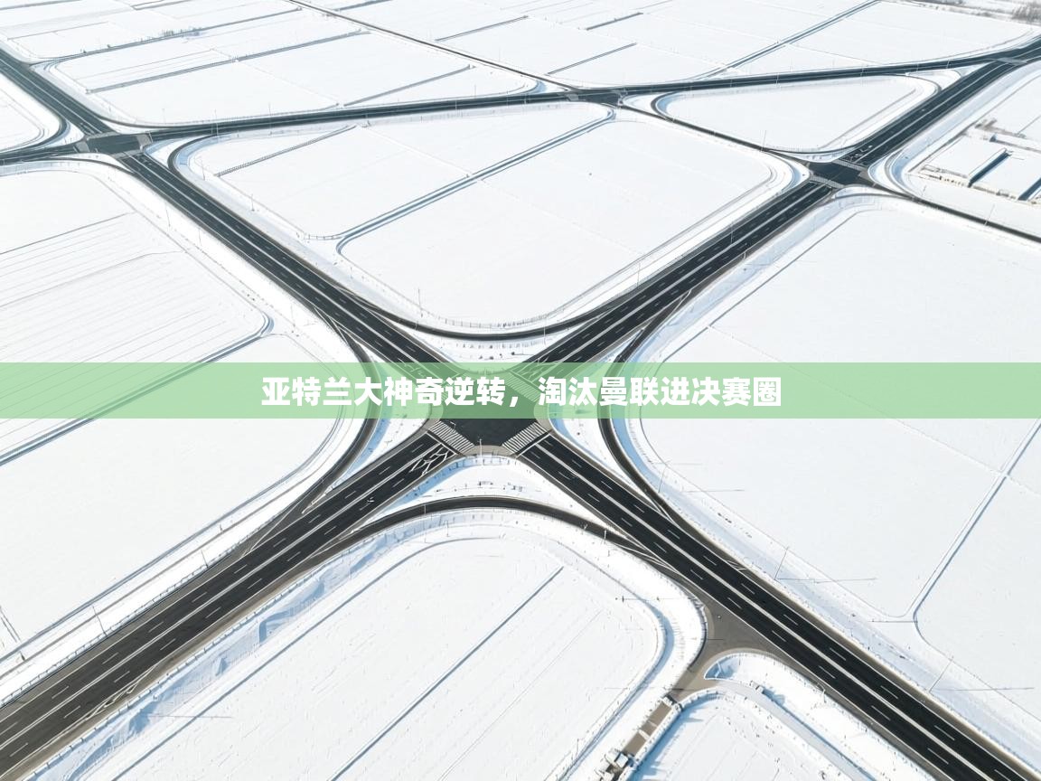 爱游戏体育在线-亚特兰大神奇逆转,淘汰曼联进决赛圈 第3张