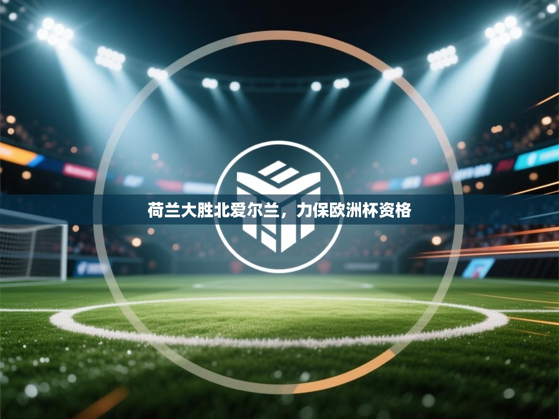 爱游戏娱乐平台-荷兰大胜北爱尔兰，力保欧洲杯资格  第1张