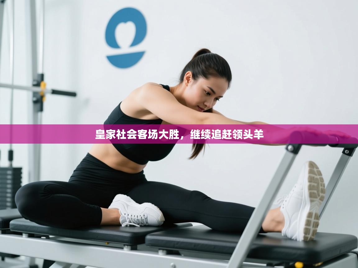 爱游戏平台-皇家社会客场大胜,继续追赶领头羊 第2张