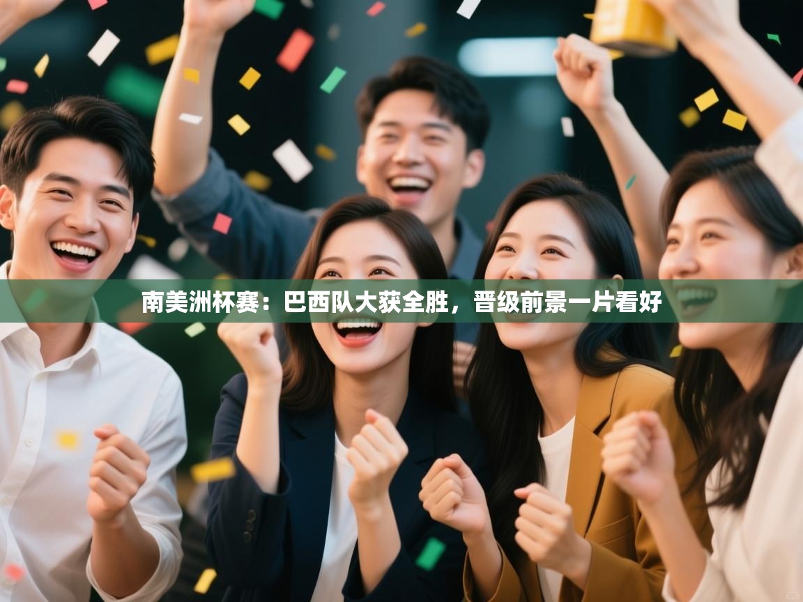 爱游戏娱乐登录-南美洲杯赛:巴西队大获全胜,晋级前景一片看好 第3张