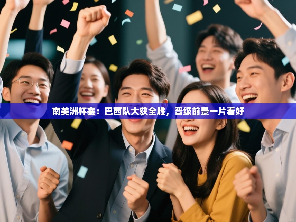 爱游戏娱乐登录-南美洲杯赛:巴西队大获全胜,晋级前景一片看好 第2张